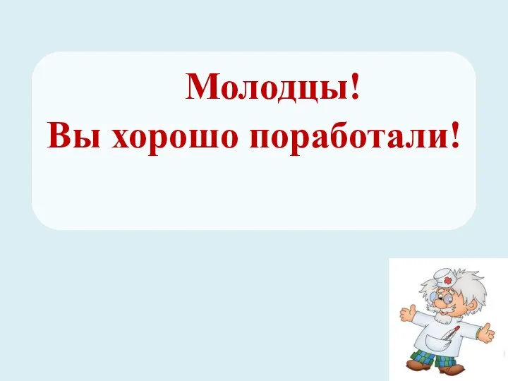 Молодцы! Вы хорошо поработали!