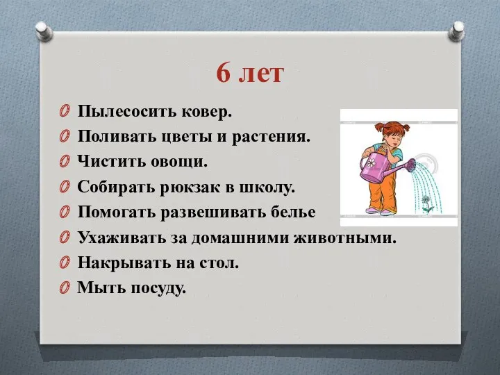 6 лет Пылесосить ковер. Поливать цветы и растения. Чистить овощи.