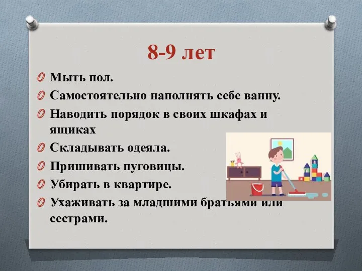 8-9 лет Мыть пол. Самостоятельно наполнять себе ванну. Наводить порядок