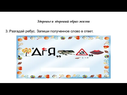 Здоровье и здоровый образ жизни 3. Разгадай ребус. Запиши полученное слово в ответ.