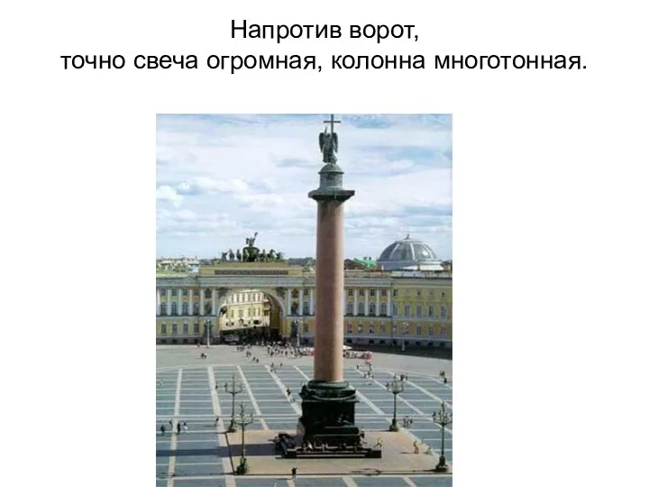 Напротив ворот, точно свеча огромная, колонна многотонная.