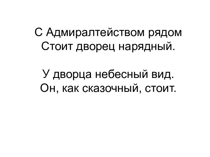 С Адмиралтейством рядом Стоит дворец нарядный. У дворца небесный вид. Он, как сказочный, стоит.