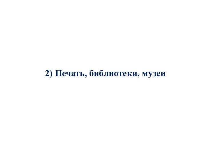 2) Печать, библиотеки, музеи