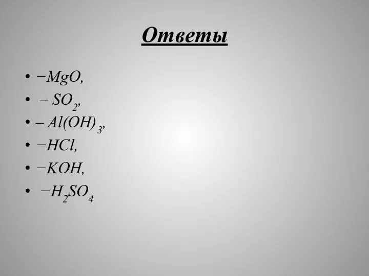 Ответы −MgO, – SO2, – Al(OH)3, −HCl, −KOH, −H2SO4