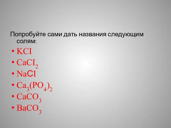 Попробуйте сами дать названия следующим солям: KCI CaCI2 NaСI Са3(РО4)2 CaCO3 BaCO3