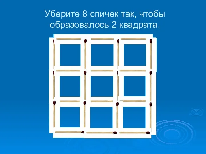 Уберите 8 спичек так, чтобы образовалось 2 квадрата.