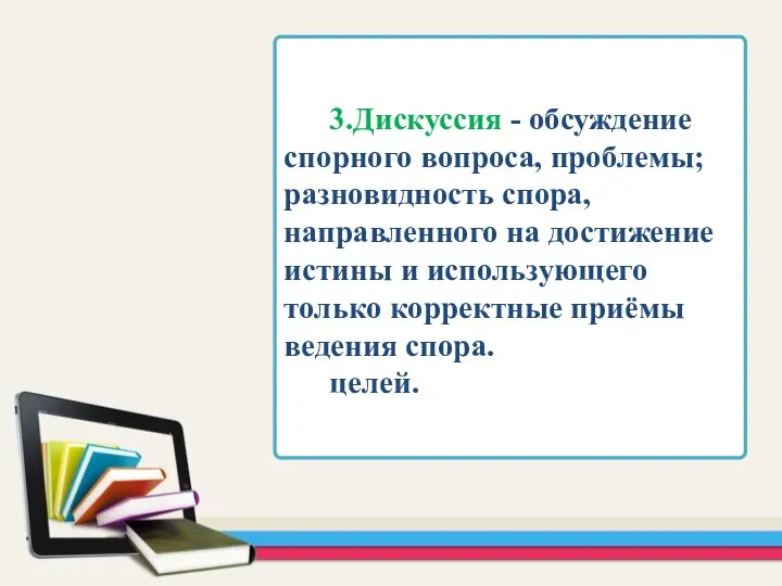 3.Дискуссия - обсуждение спорного вопроса, проблемы; разновидность спора, направленного на