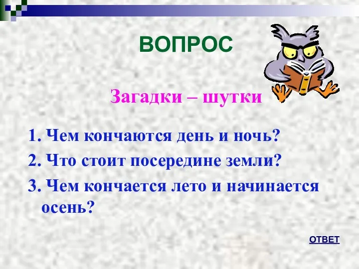 ВОПРОС Загадки – шутки 1. Чем кончаются день и ночь?