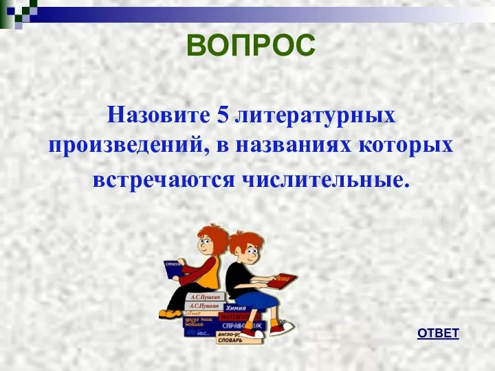 ВОПРОС Назовите 5 литературных произведений, в названиях которых встречаются числительные. ОТВЕТ