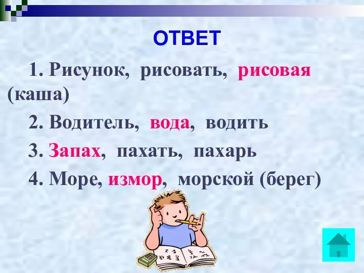 ОТВЕТ 1. Рисунок, рисовать, рисовая (каша) 2. Водитель, вода, водить