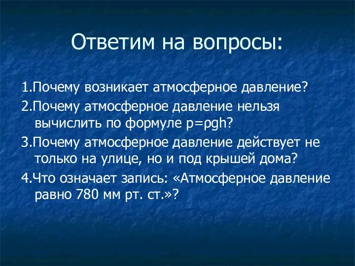 Ответим на вопросы: 1.Почему возникает атмосферное давление? 2.Почему атмосферное давление