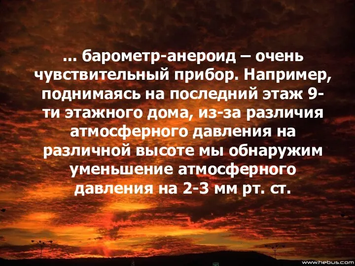 ... барометр-анероид – очень чувствительный прибор. Например, поднимаясь на последний