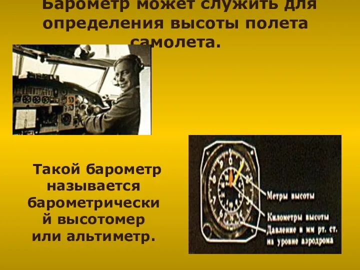 Барометр может служить для определения высоты полета самолета. Такой барометр называется барометрический высотомер или альтиметр.