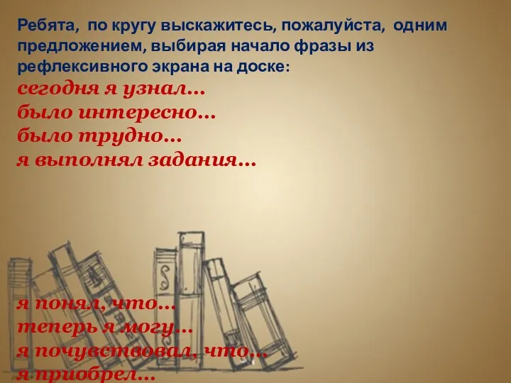 Ребята, по кругу выскажитесь, пожалуйста, одним предложением, выбирая начало фразы