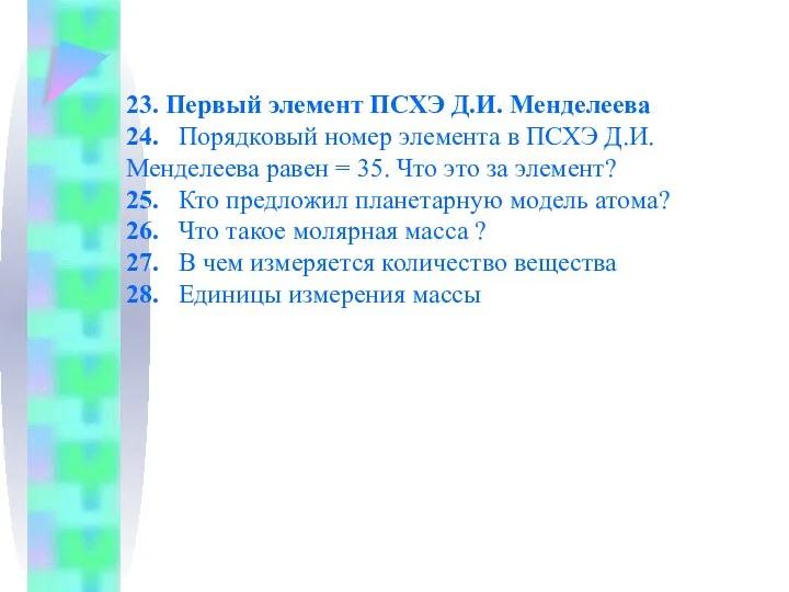 23. Первый элемент ПСХЭ Д.И. Менделеева 24. Порядковый номер элемента