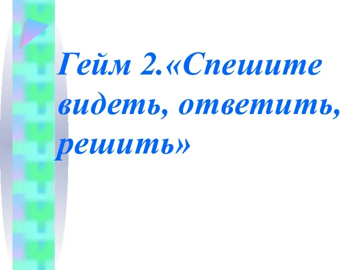 Гейм 2.«Спешите видеть, ответить, решить»