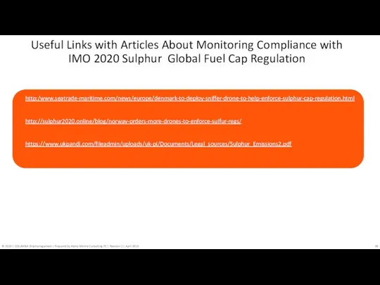 http:/www.seatrade-maritime.com/news/europe/denmark-to-deploy-sniffer-drone-to-help-enforce-sulphur-cap-regulation.html http://sulphur2020.online/blog/norway-orders-more-drones-to-enforce-sulfur-regs/ https://www.ukpandi.com/fileadmin/uploads/uk-pi/Documents/Legal_sources/Sulphur_Emissions2.pdf Useful Links with Articles About Monitoring Compliance