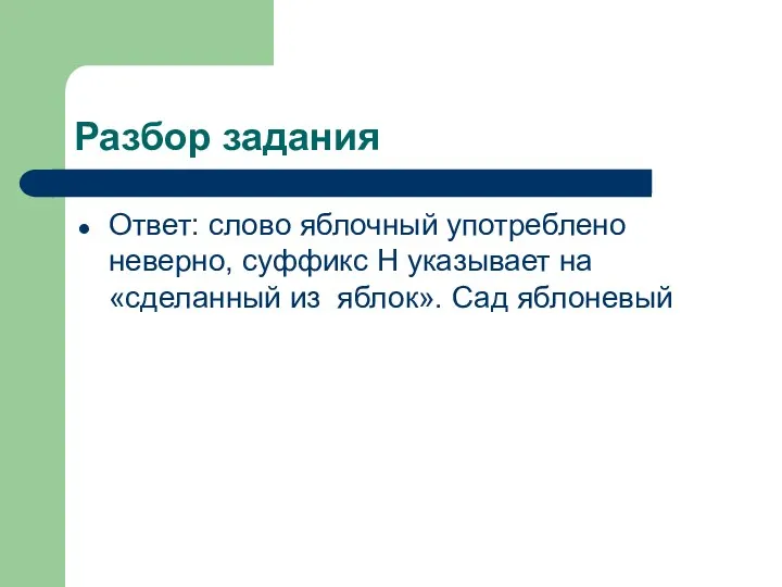 Разбор задания Ответ: слово яблочный употреблено неверно, суффикс Н указывает на «сделанный из яблок». Сад яблоневый