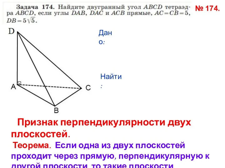 № 174. Дано: Найти: Признак перпендикулярности двух плоскостей. Теорема. Если