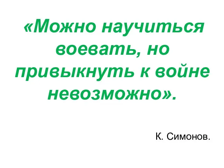 «Можно научиться воевать, но привыкнуть к войне невозможно». К. Симонов.