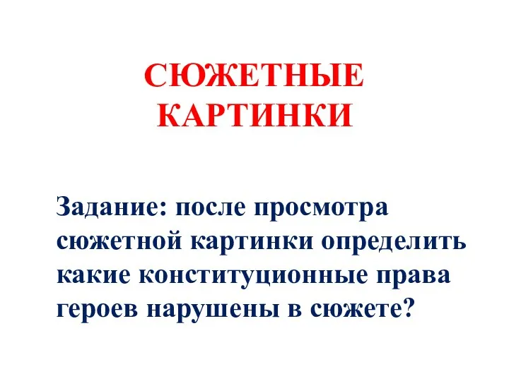 СЮЖЕТНЫЕ КАРТИНКИ Задание: после просмотра сюжетной картинки определить какие конституционные права героев нарушены в сюжете?