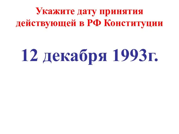 Укажите дату принятия действующей в РФ Конституции 12 декабря 1993г.