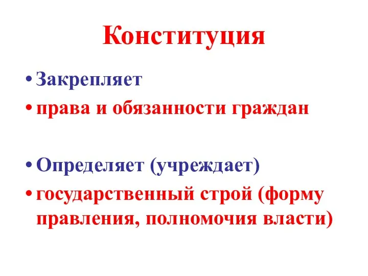 Конституция Закрепляет права и обязанности граждан Определяет (учреждает) государственный строй (форму правления, полномочия власти)