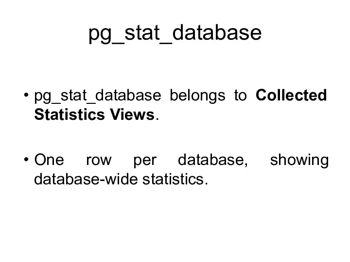 pg_stat_database pg_stat_database belongs to Collected Statistics Views. One row per database, showing database-wide statistics.