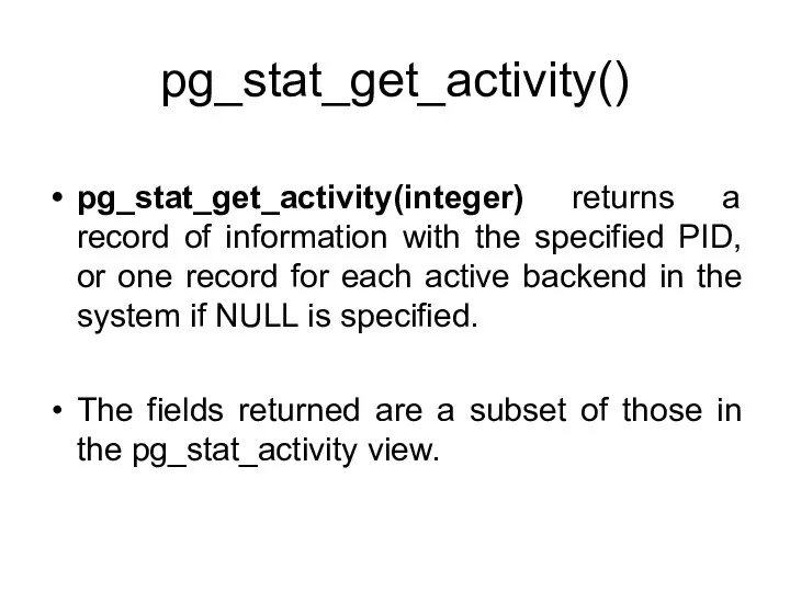 pg_stat_get_activity() pg_stat_get_activity(integer) returns a record of information with the specified