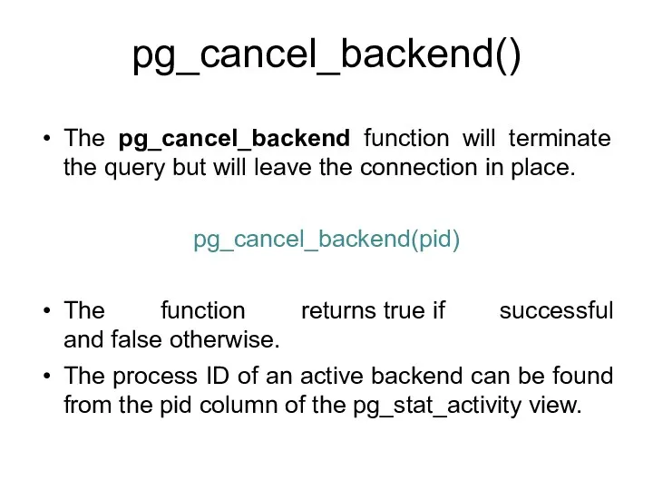pg_cancel_backend() The pg_cancel_backend function will terminate the query but will