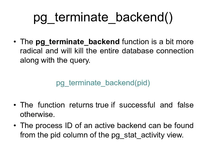 pg_terminate_backend() The pg_terminate_backend function is a bit more radical and