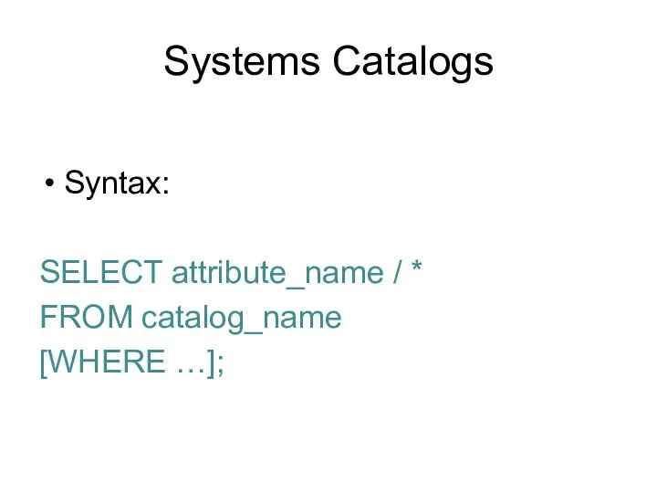 Systems Catalogs Syntax: SELECT attribute_name / * FROM catalog_name [WHERE …];