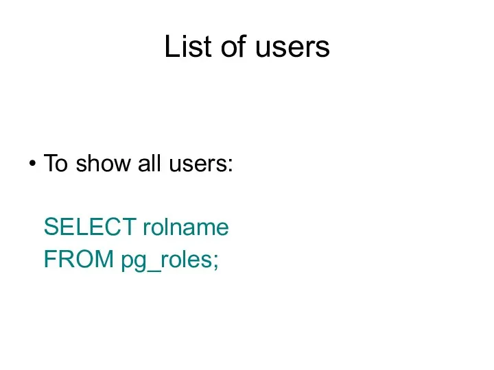 List of users To show all users: SELECT rolname FROM pg_roles;