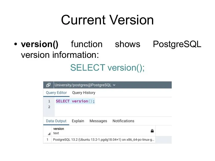 Current Version version() function shows PostgreSQL version information: SELECT version();