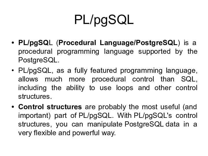 PL/pgSQL PL/pgSQL (Procedural Language/PostgreSQL) is a procedural programming language supported
