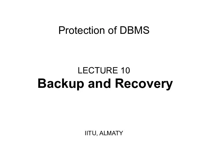 Protection of DBMS LECTURE 10 Backup and Recovery IITU, ALMATY