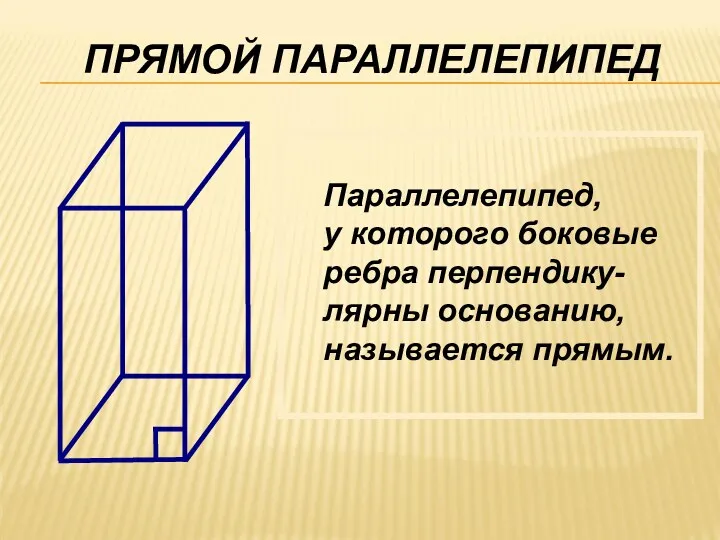 ПРЯМОЙ ПАРАЛЛЕЛЕПИПЕД Параллелепипед, у которого боковые ребра перпендику- лярны основанию, называется прямым.