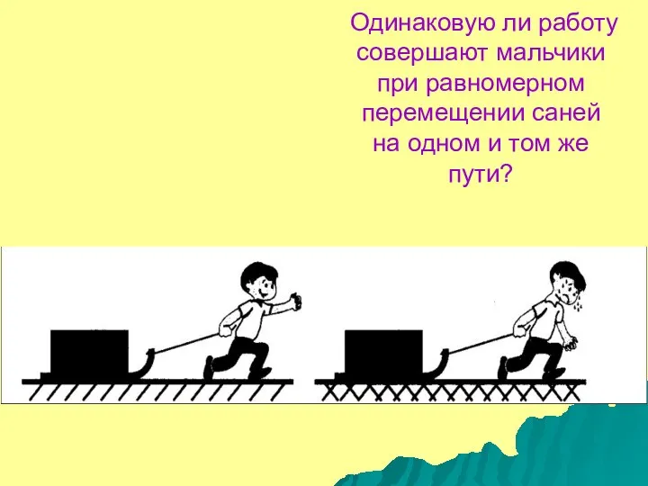 Одинаковую ли работу совершают мальчики при равномерном перемещении саней на одном и том же пути?