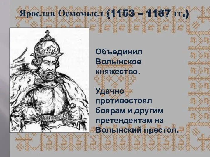 Ярослав Осмомысл (1153 – 1187 гг.) Объединил Волынское княжество. Удачно