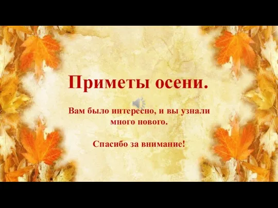 Приметы осени. Вам было интересно, и вы узнали много нового. Спасибо за внимание!