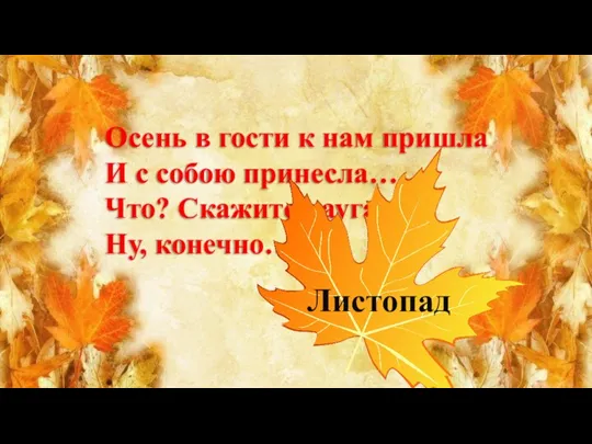 Осень в гости к нам пришла И с собою принесла… Что? Скажите наугад! Ну, конечно… Листопад