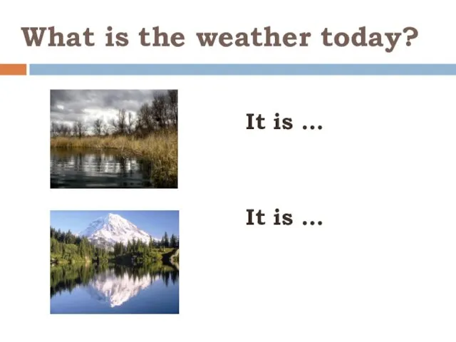 What is the weather today? It is … It is …