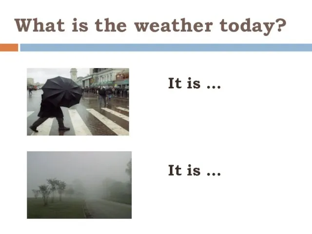 What is the weather today? It is … It is …