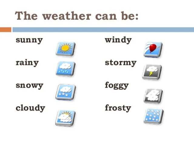 The weather can be: sunny rainy snowy cloudy windy stormy foggy frosty