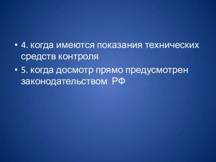 4. когда имеются показания технических средств контроля 5. когда досмотр прямо предусмотрен законодательством РФ