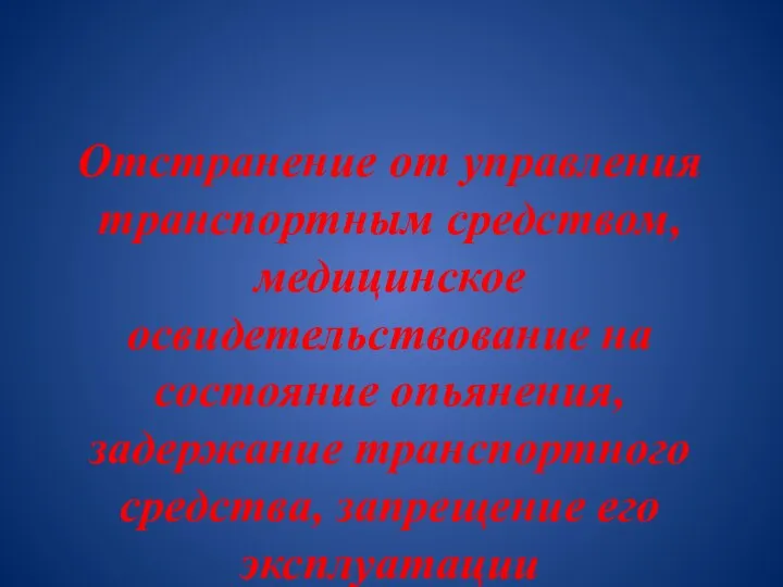 Отстранение от управления транспортным средством, медицинское освидетельствование на состояние опьянения, задержание транспортного средства, запрещение его эксплуатации