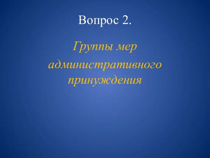 Вопрос 2. Группы мер административного принуждения