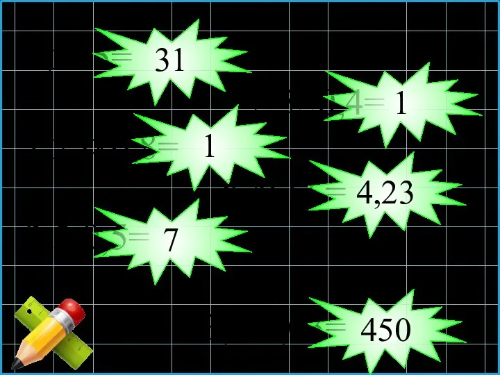 6,2×5= 2,5×0,4= 1,25×0,8= 8,46:2 = 3,5:0,5= 13,5:0,03= 31 1 1 4,23 7 450