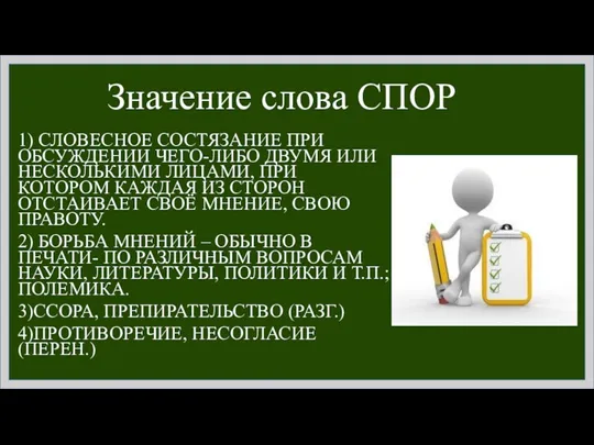 Значение слова СПОР 1) СЛОВЕСНОЕ СОСТЯЗАНИЕ ПРИ ОБСУЖДЕНИИ ЧЕГО-ЛИБО ДВУМЯ