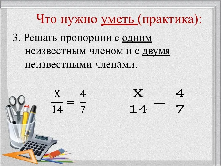 Что нужно уметь (практика): 3. Решать пропорции с одним неизвестным членом и с двумя неизвестными членами.